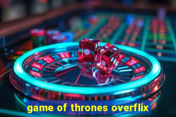 game of thrones overflix